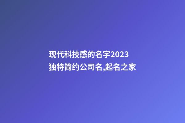 现代科技感的名字2023 独特简约公司名,起名之家-第1张-公司起名-玄机派